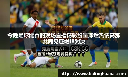 今晚足球比赛的现场直播精彩纷呈球迷热情高涨共同见证巅峰对决