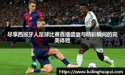 尽享西班牙人足球比赛直播盛宴与精彩瞬间的完美体验