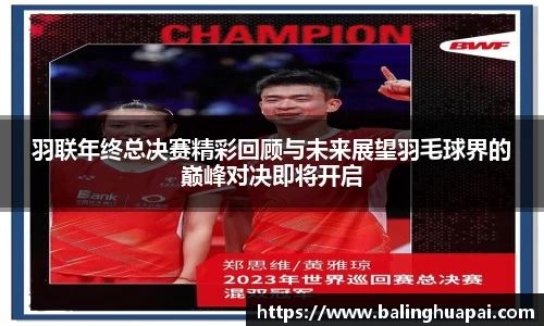 羽联年终总决赛精彩回顾与未来展望羽毛球界的巅峰对决即将开启