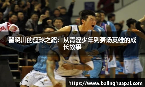 翟晓川的篮球之路：从青涩少年到赛场英雄的成长故事