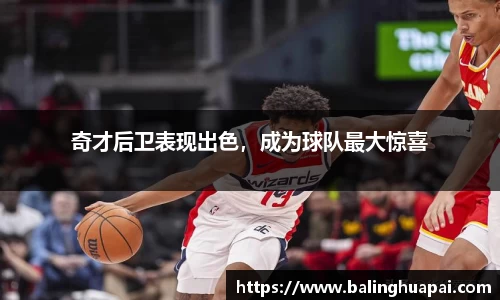 奇才后卫表现出色，成为球队最大惊喜