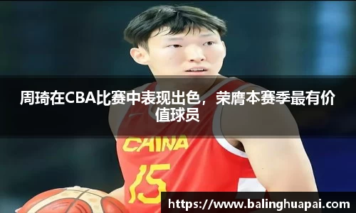 周琦在CBA比赛中表现出色，荣膺本赛季最有价值球员