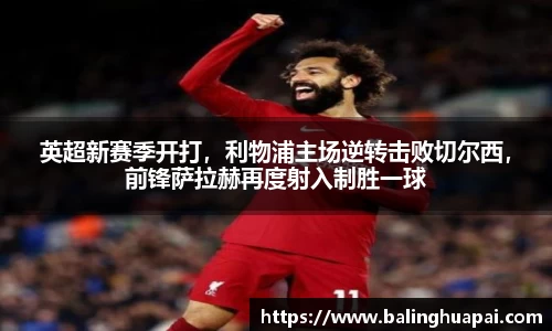 英超新赛季开打，利物浦主场逆转击败切尔西，前锋萨拉赫再度射入制胜一球